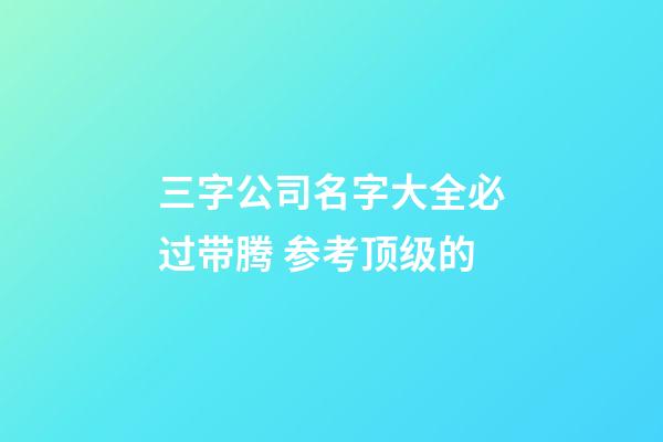 三字公司名字大全必过带腾 参考顶级的-第1张-公司起名-玄机派
